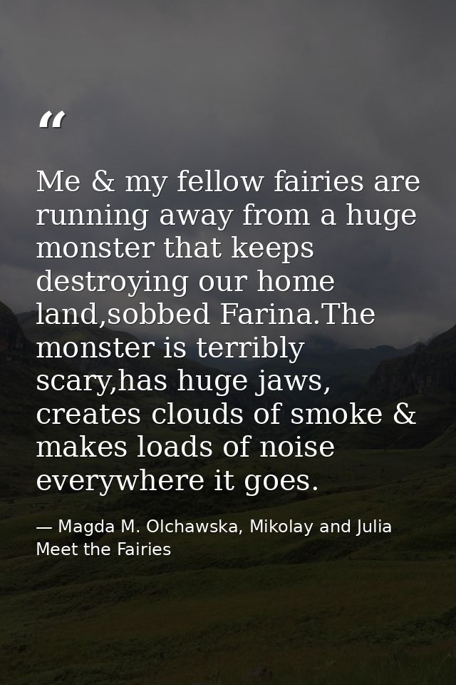 Me & my fellow fairies are running away from a huge monster that keeps destroying our home land,sobbed Farina.The monste — Magda M. Olchawska, Mikolay and Julia Meet the Fairies
