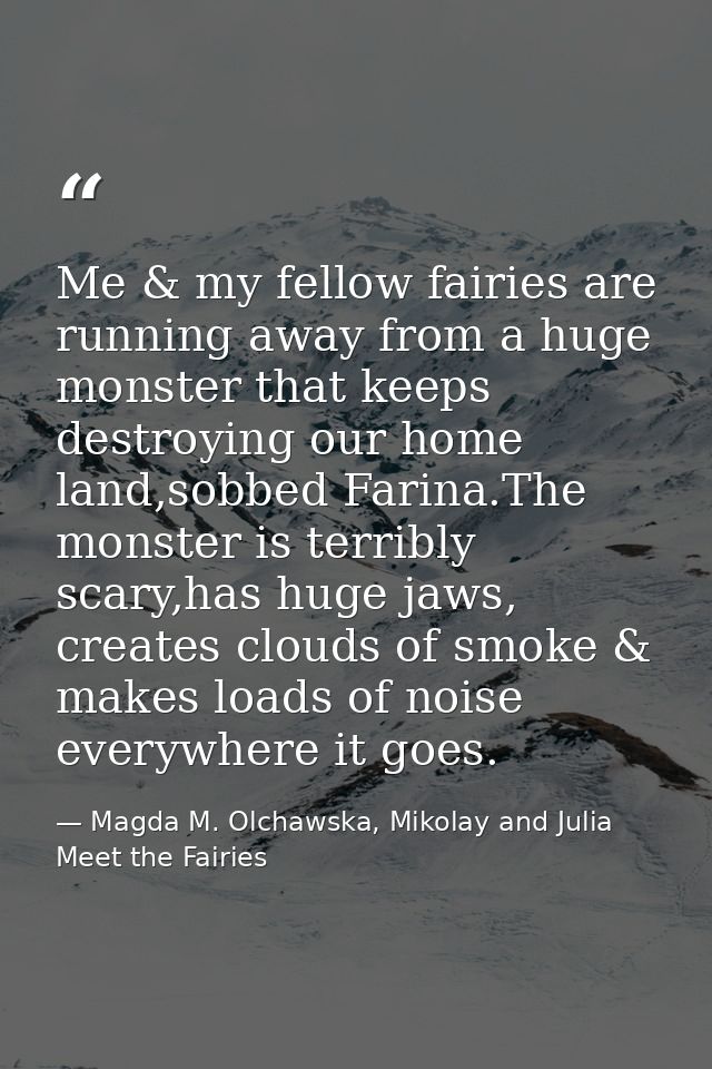 Me & my fellow fairies are running away from a huge monster that keeps destroying our home land,sobbed Farina.The monste — Magda M. Olchawska, Mikolay and Julia Meet the Fairies