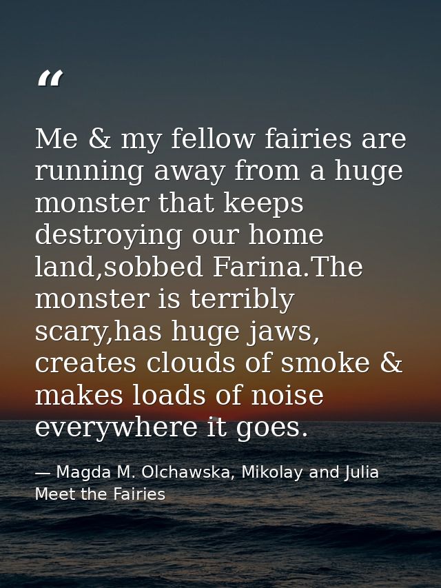 Me & my fellow fairies are running away from a huge monster that keeps destroying our home land,sobbed Farina.The monste — Magda M. Olchawska, Mikolay and Julia Meet the Fairies