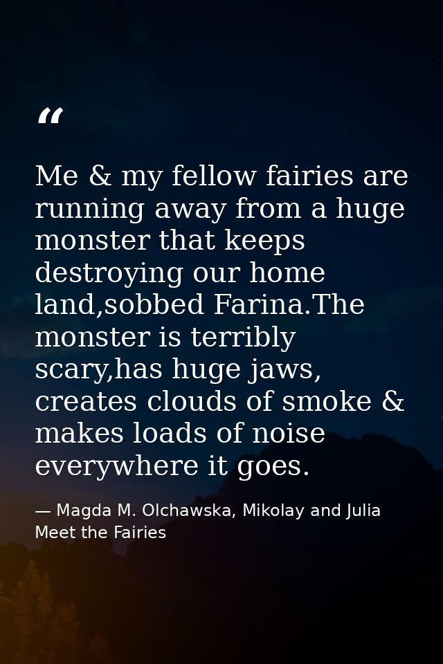 Me & my fellow fairies are running away from a huge monster that keeps destroying our home land,sobbed Farina.The monste — Magda M. Olchawska, Mikolay and Julia Meet the Fairies