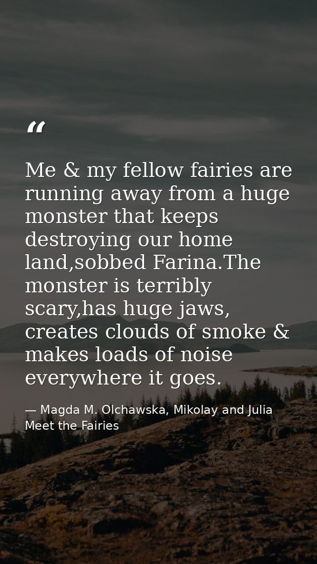 Me & my fellow fairies are running away from a huge monster that keeps destroying our home land,sobbed Farina.The monste — Magda M. Olchawska, Mikolay and Julia Meet the Fairies