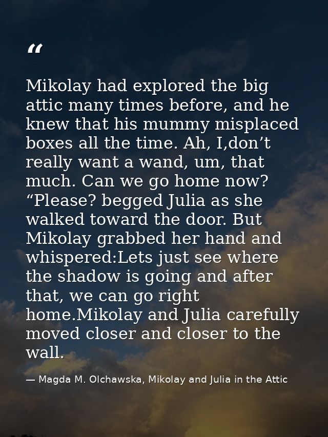 Mikolay had explored the big attic many times before, and he knew that his mummy misplaced boxes all the time. Ah, I,don — Magda M. Olchawska, Mikolay and Julia in the Attic