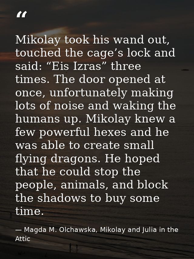 Mikolay took his wand out, touched the cage’s lock and said: “Eis Izras” three times. The door opened at once, unfortuna — Magda M. Olchawska, Mikolay and Julia in the Attic