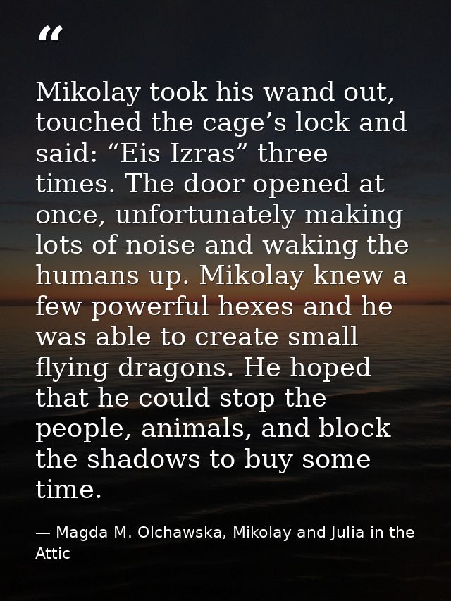 Mikolay took his wand out, touched the cage’s lock and said: “Eis Izras” three times. The door opened at once, unfortuna — Magda M. Olchawska, Mikolay and Julia in the Attic