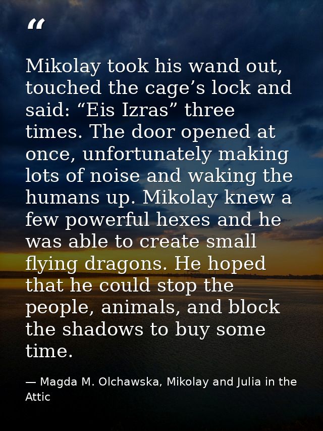 Mikolay took his wand out, touched the cage’s lock and said: “Eis Izras” three times. The door opened at once, unfortuna — Magda M. Olchawska, Mikolay and Julia in the Attic