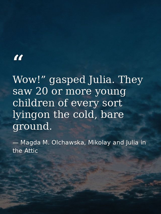 Wow!” gasped Julia. They saw 20 or more young children of every sort lyingon the cold, bare ground. — Magda M. Olchawska, Mikolay and Julia in the Attic