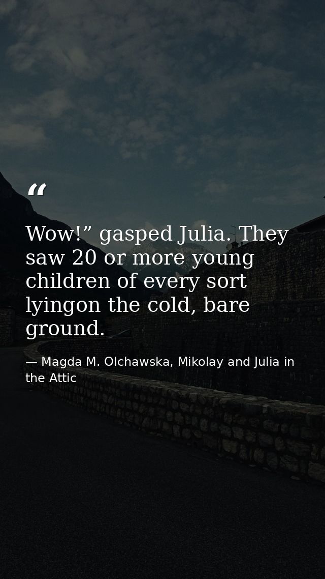 Wow!” gasped Julia. They saw 20 or more young children of every sort lyingon the cold, bare ground. — Magda M. Olchawska, Mikolay and Julia in the Attic