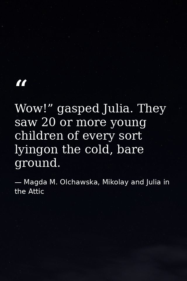 Wow!” gasped Julia. They saw 20 or more young children of every sort lyingon the cold, bare ground. — Magda M. Olchawska, Mikolay and Julia in the Attic