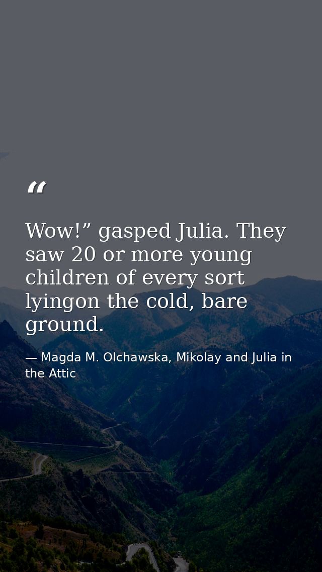 Wow!” gasped Julia. They saw 20 or more young children of every sort lyingon the cold, bare ground. — Magda M. Olchawska, Mikolay and Julia in the Attic