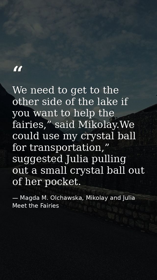 We need to get to the other side of the lake if you want to help the fairies,” said Mikolay.We could use my crystal ball — Magda M. Olchawska, Mikolay and Julia Meet the Fairies