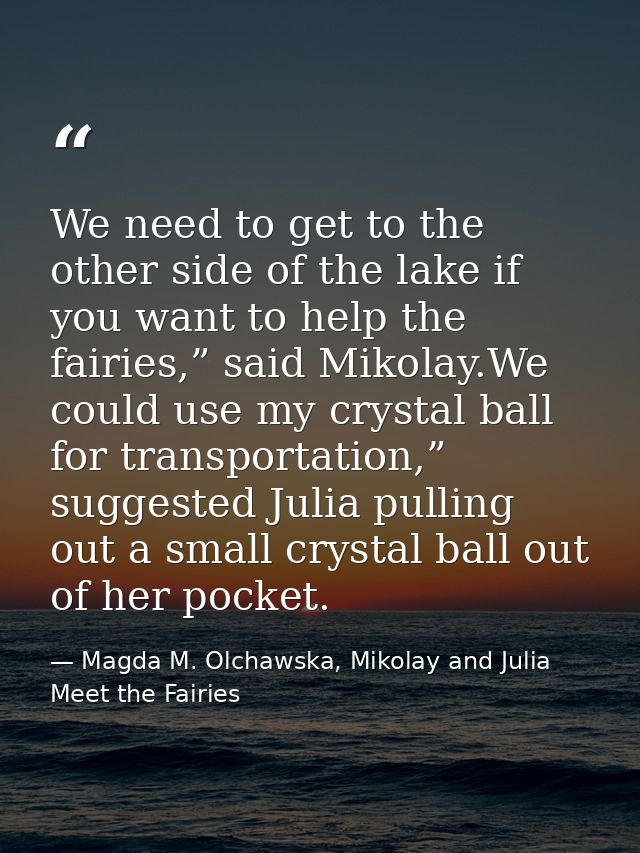 We need to get to the other side of the lake if you want to help the fairies,” said Mikolay.We could use my crystal ball — Magda M. Olchawska, Mikolay and Julia Meet the Fairies