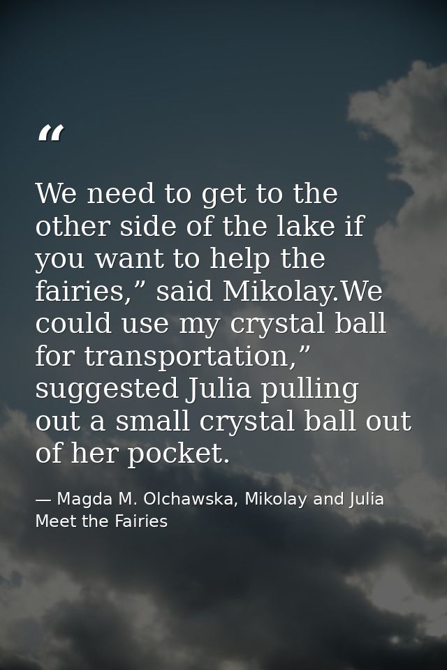 We need to get to the other side of the lake if you want to help the fairies,” said Mikolay.We could use my crystal ball — Magda M. Olchawska, Mikolay and Julia Meet the Fairies