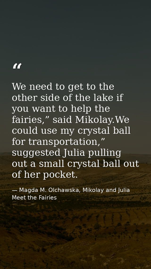 We need to get to the other side of the lake if you want to help the fairies,” said Mikolay.We could use my crystal ball — Magda M. Olchawska, Mikolay and Julia Meet the Fairies