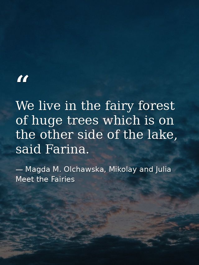 We live in the fairy forest of huge trees which is on the other side of the lake, said Farina. — Magda M. Olchawska, Mikolay and Julia Meet the Fairies