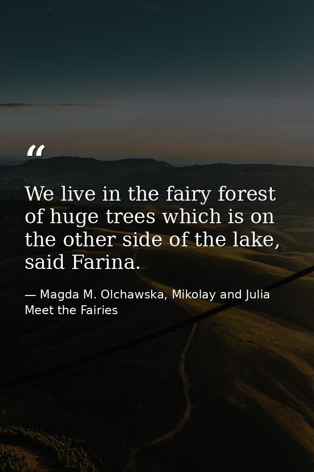 We live in the fairy forest of huge trees which is on the other side of the lake, said Farina. — Magda M. Olchawska, Mikolay and Julia Meet the Fairies