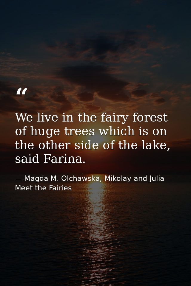 We live in the fairy forest of huge trees which is on the other side of the lake, said Farina. — Magda M. Olchawska, Mikolay and Julia Meet the Fairies