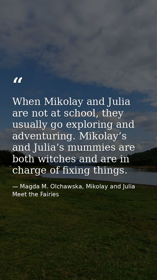 When Mikolay and Julia are not at school, they usually go exploring and adventuring. Mikolay’s and Julia’s mummies are b — Magda M. Olchawska, Mikolay and Julia Meet the Fairies