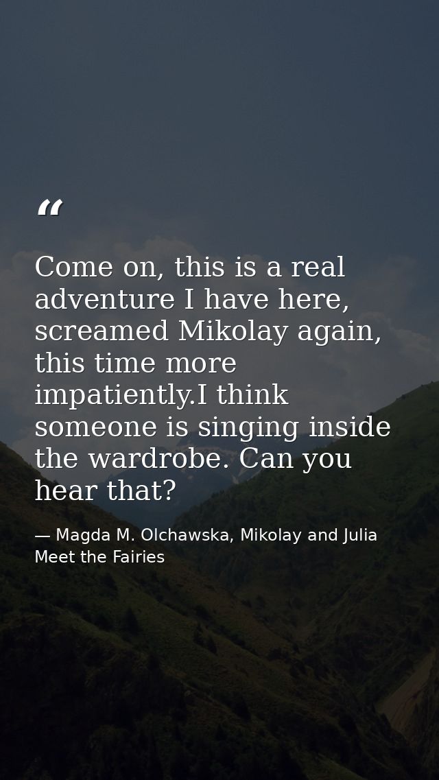 Come on, this is a real adventure I have here, screamed Mikolay again, this time more impatiently.I think someone is sin — Magda M. Olchawska, Mikolay and Julia Meet the Fairies