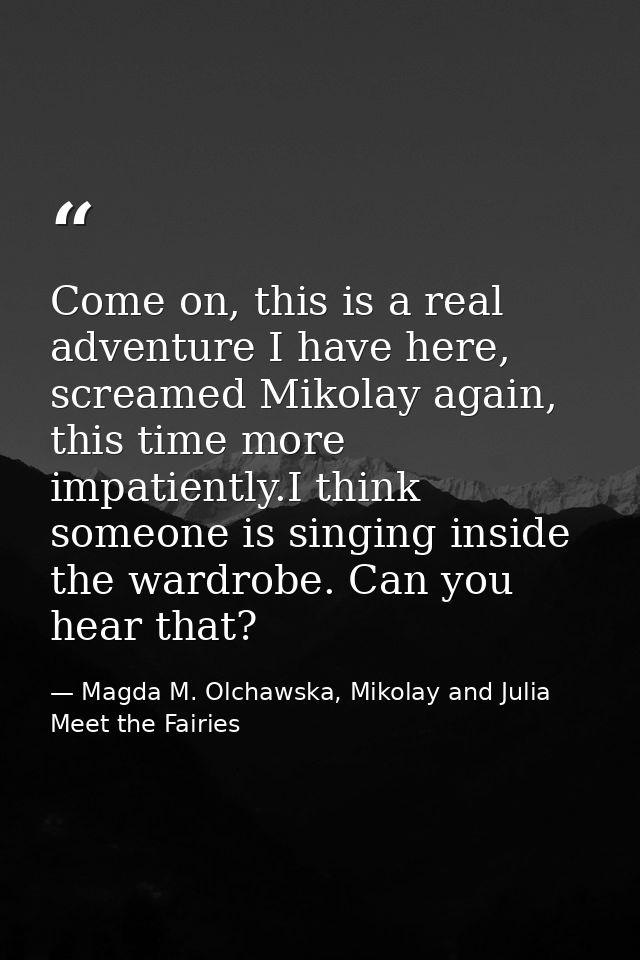 Come on, this is a real adventure I have here, screamed Mikolay again, this time more impatiently.I think someone is sin — Magda M. Olchawska, Mikolay and Julia Meet the Fairies