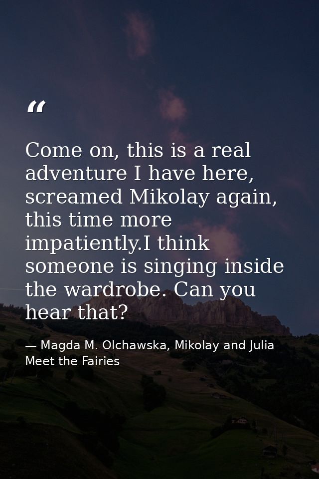 Come on, this is a real adventure I have here, screamed Mikolay again, this time more impatiently.I think someone is sin — Magda M. Olchawska, Mikolay and Julia Meet the Fairies