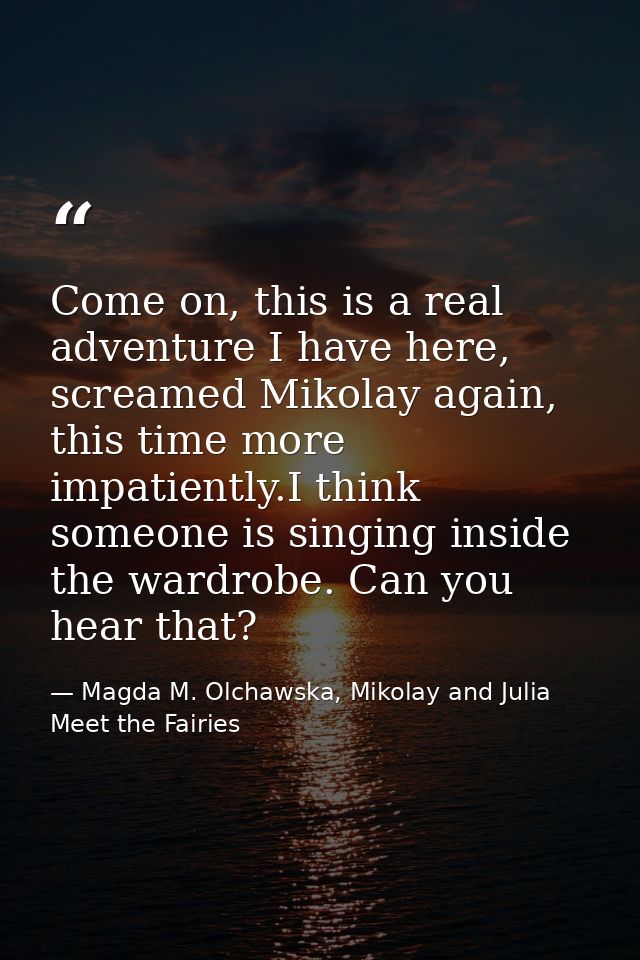 Come on, this is a real adventure I have here, screamed Mikolay again, this time more impatiently.I think someone is sin — Magda M. Olchawska, Mikolay and Julia Meet the Fairies