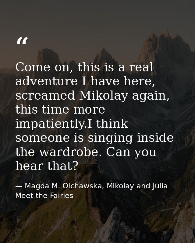 Come on, this is a real adventure I have here, screamed Mikolay again, this time more impatiently.I think someone is sin — Magda M. Olchawska, Mikolay and Julia Meet the Fairies