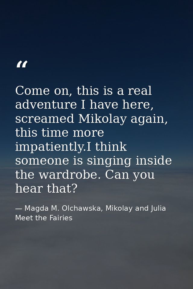 Come on, this is a real adventure I have here, screamed Mikolay again, this time more impatiently.I think someone is sin — Magda M. Olchawska, Mikolay and Julia Meet the Fairies