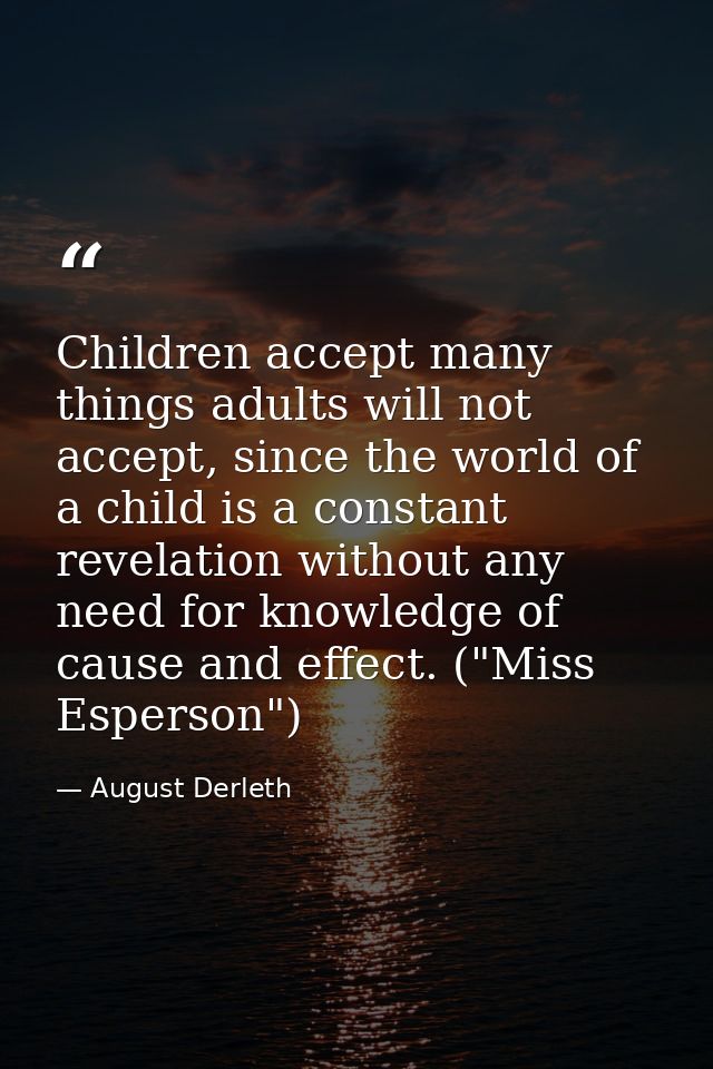 Children accept many things adults will not accept, since the world of a child is a constant revelation without any need — August Derleth
