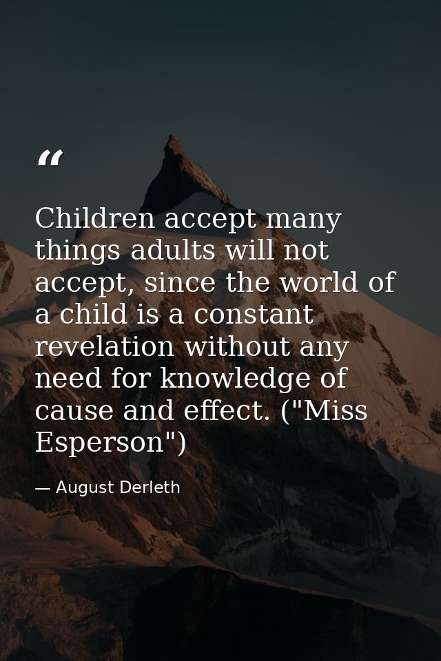 Children accept many things adults will not accept, since the world of a child is a constant revelation without any need — August Derleth