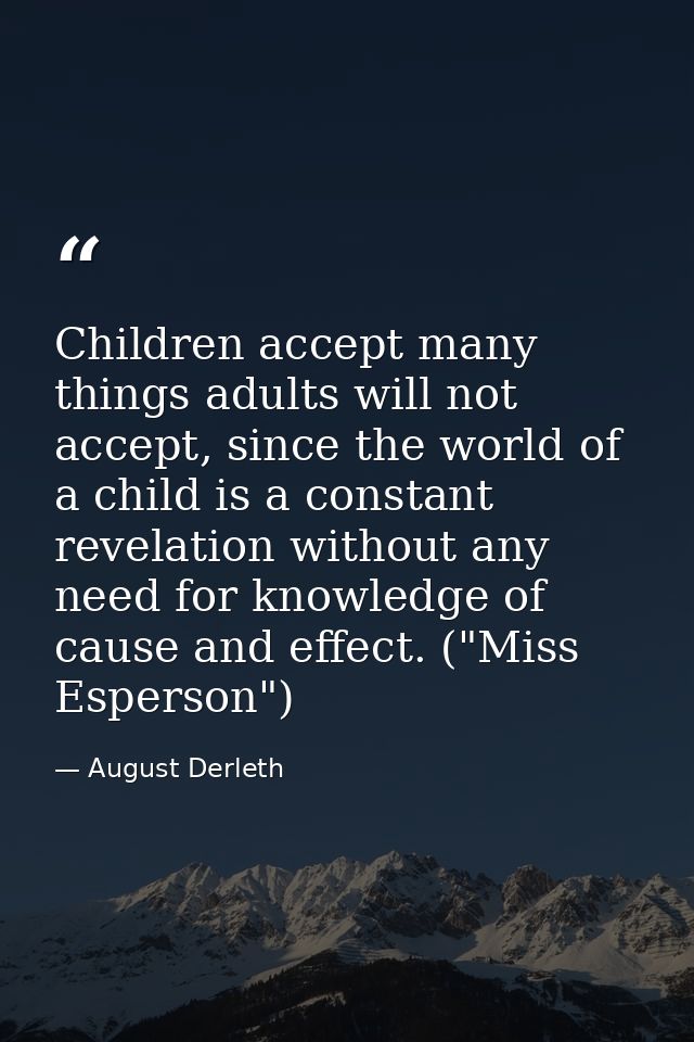 Children accept many things adults will not accept, since the world of a child is a constant revelation without any need — August Derleth