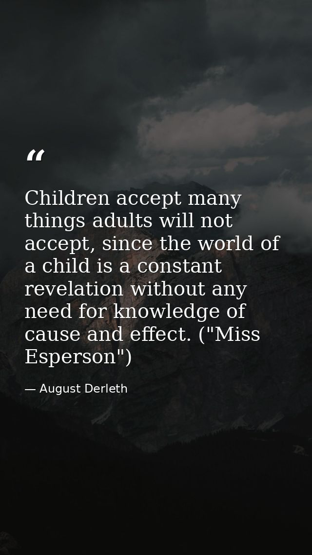Children accept many things adults will not accept, since the world of a child is a constant revelation without any need — August Derleth