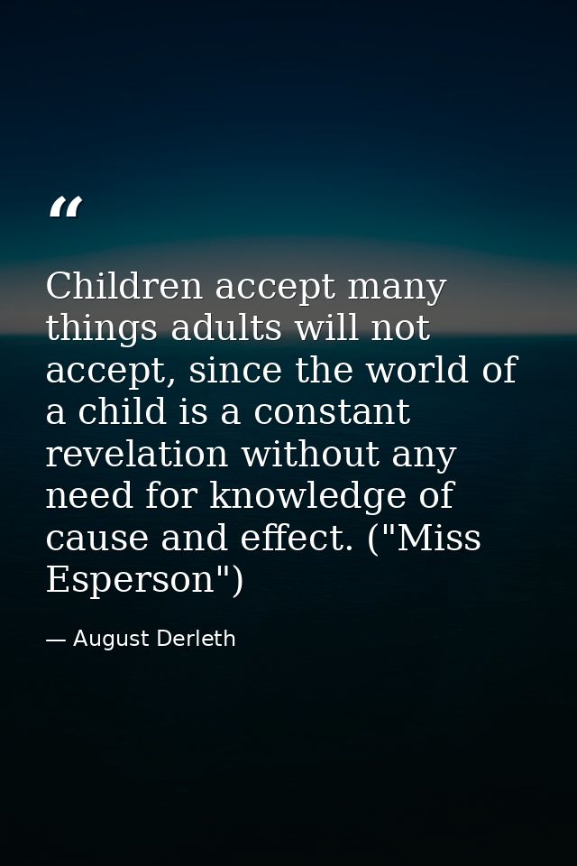 Children accept many things adults will not accept, since the world of a child is a constant revelation without any need — August Derleth