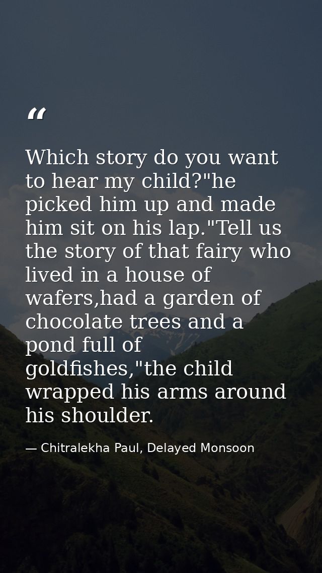 Which story do you want to hear my child?"he picked him up and made him sit on his lap."Tell us the story of that fairy  — Chitralekha Paul, Delayed Monsoon