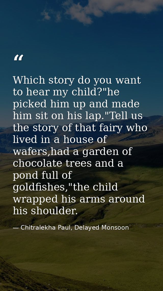 Which story do you want to hear my child?"he picked him up and made him sit on his lap."Tell us the story of that fairy  — Chitralekha Paul, Delayed Monsoon