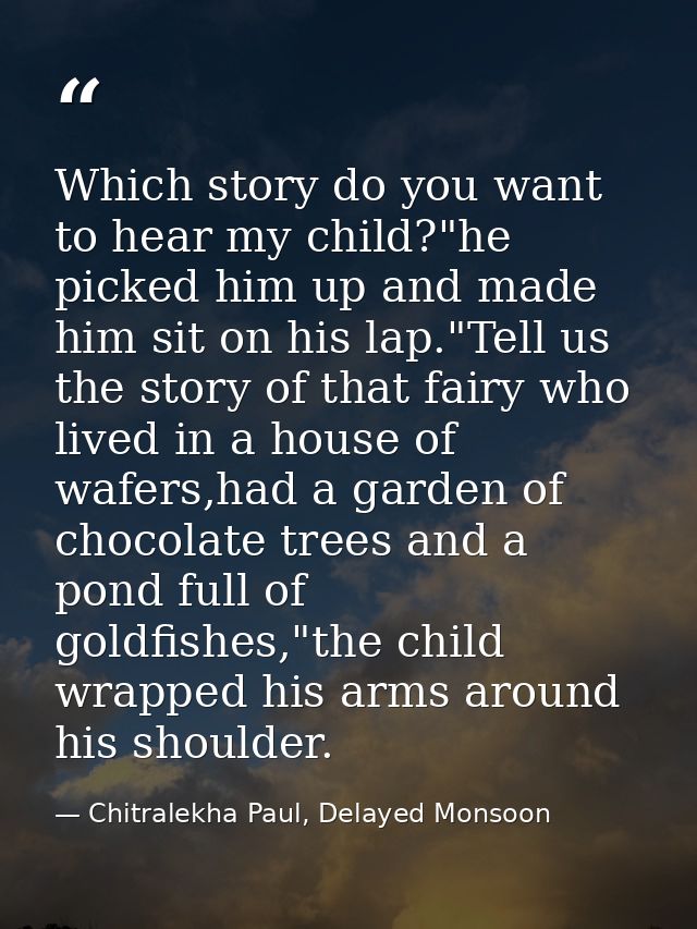 Which story do you want to hear my child?"he picked him up and made him sit on his lap."Tell us the story of that fairy  — Chitralekha Paul, Delayed Monsoon