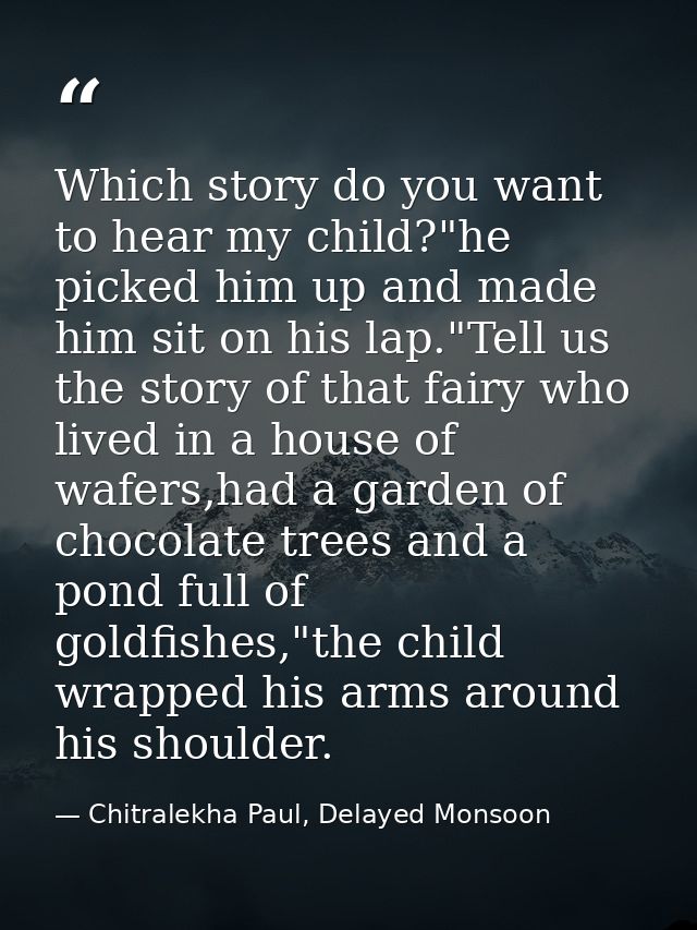 Which story do you want to hear my child?"he picked him up and made him sit on his lap."Tell us the story of that fairy  — Chitralekha Paul, Delayed Monsoon
