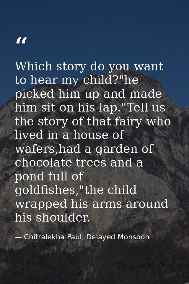 Which story do you want to hear my child?"he picked him up and made him sit on his lap."Tell us the story of that fairy  — Chitralekha Paul, Delayed Monsoon