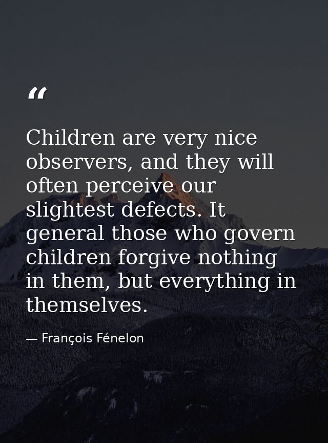 Children are very nice observers, and they will often perceive our slightest defects. It general those who govern childr — François Fénelon