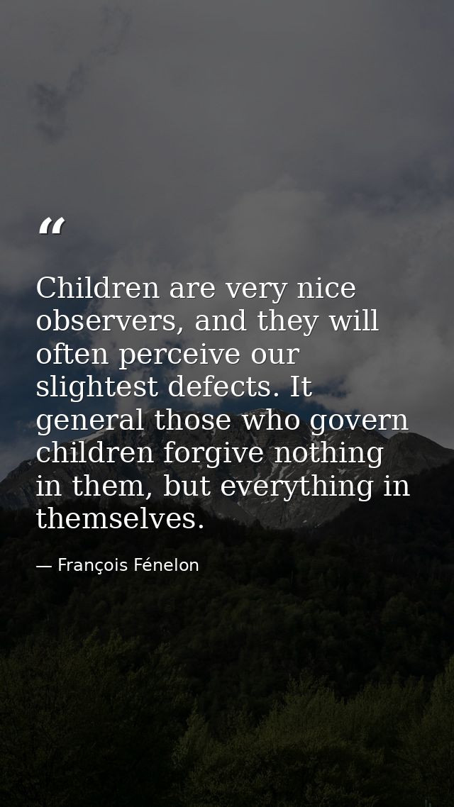 Children are very nice observers, and they will often perceive our slightest defects. It general those who govern childr — François Fénelon