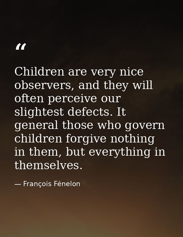 Children are very nice observers, and they will often perceive our slightest defects. It general those who govern childr — François Fénelon