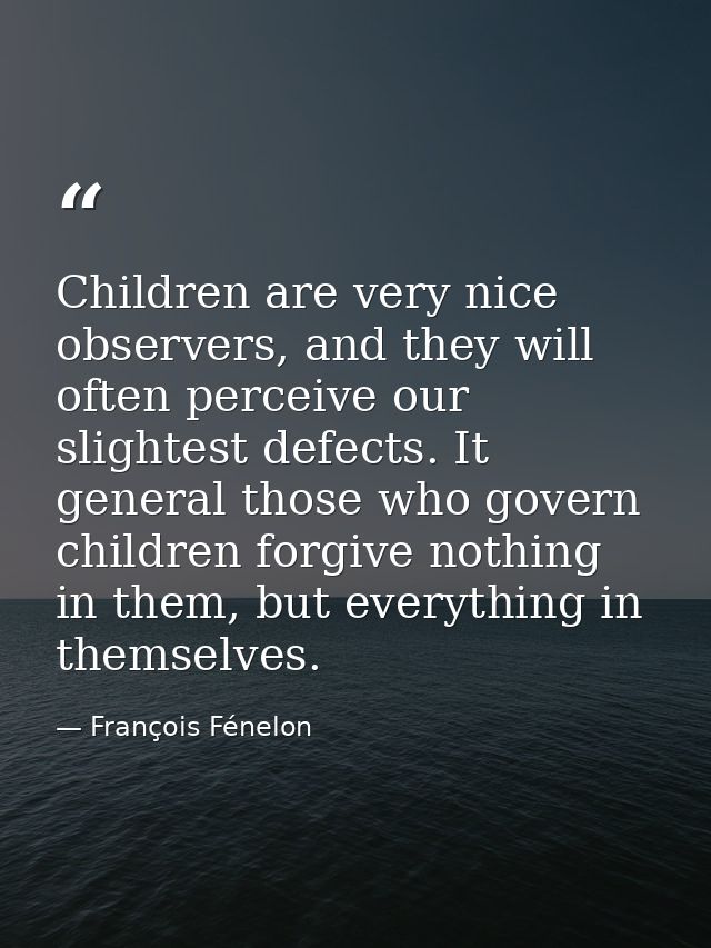Children are very nice observers, and they will often perceive our slightest defects. It general those who govern childr — François Fénelon