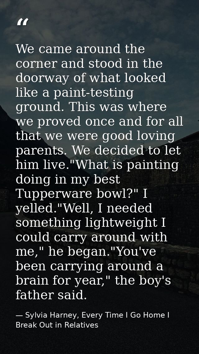 We came around the corner and stood in the doorway of what looked like a paint-testing ground. This was where we proved  — Sylvia Harney, Every Time I Go Home I Break Out in Relatives