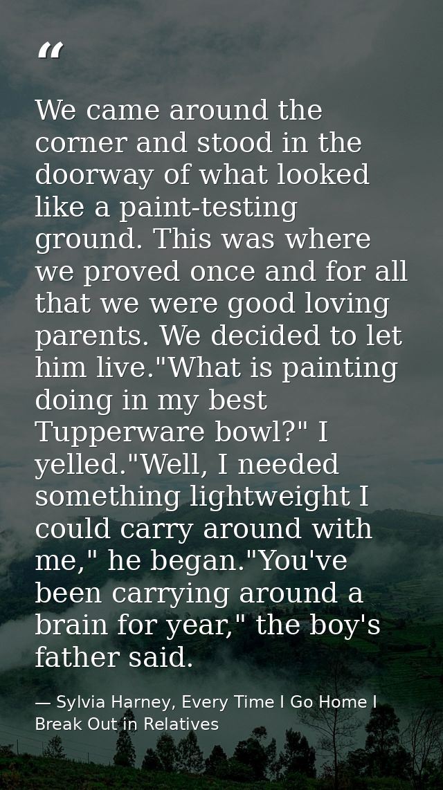 We came around the corner and stood in the doorway of what looked like a paint-testing ground. This was where we proved  — Sylvia Harney, Every Time I Go Home I Break Out in Relatives