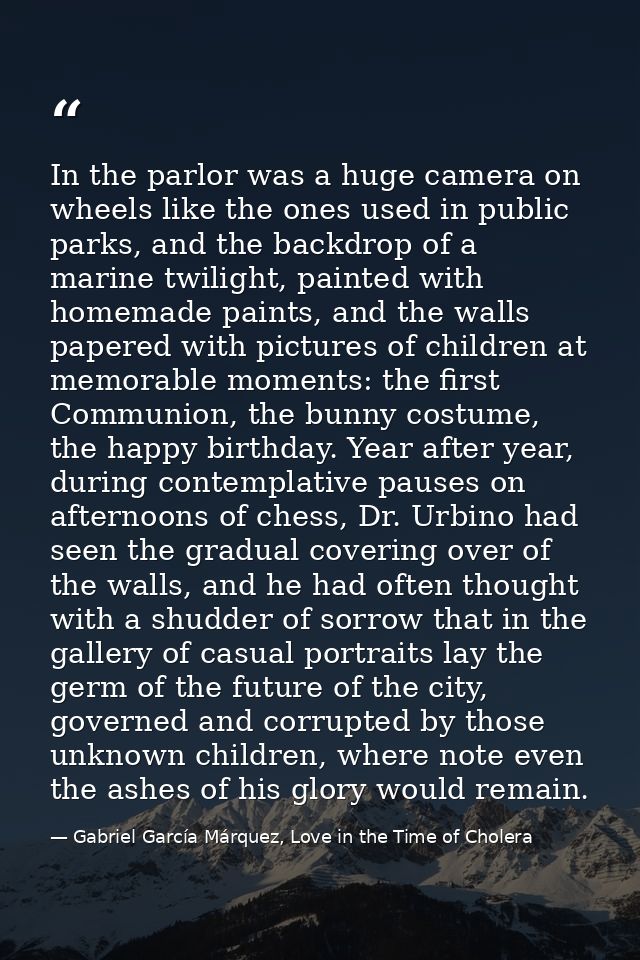 In the parlor was a huge camera on wheels like the ones used in public parks, and the backdrop of a marine twilight, pai — Gabriel García Márquez, Love in the Time of Cholera
