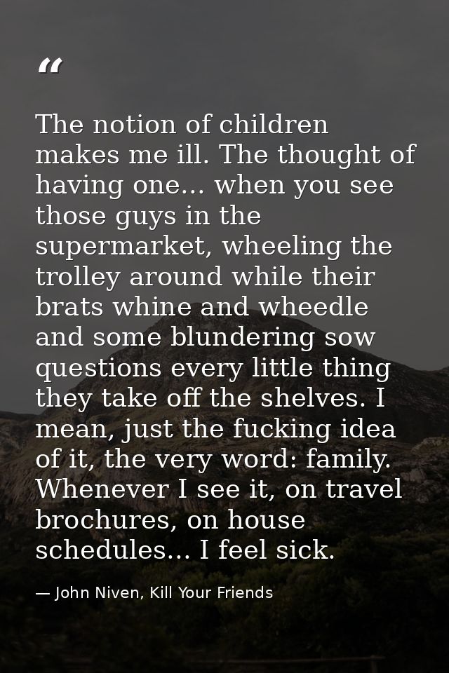The notion of children makes me ill. The thought of having one... when you see those guys in the supermarket, wheeling t — John Niven, Kill Your Friends