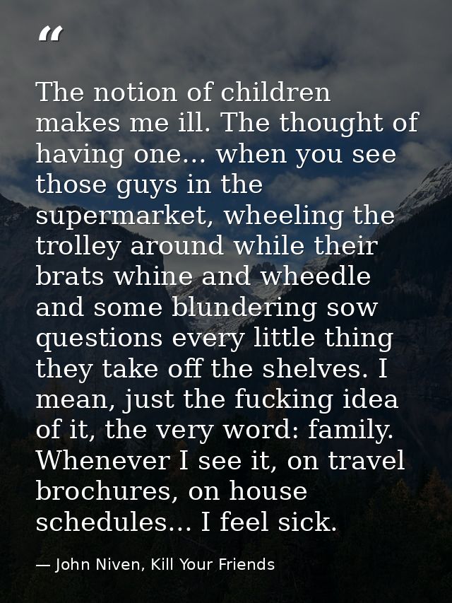 The notion of children makes me ill. The thought of having one... when you see those guys in the supermarket, wheeling t — John Niven, Kill Your Friends