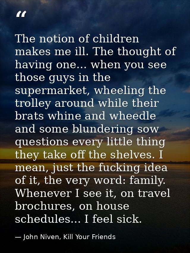 The notion of children makes me ill. The thought of having one... when you see those guys in the supermarket, wheeling t — John Niven, Kill Your Friends