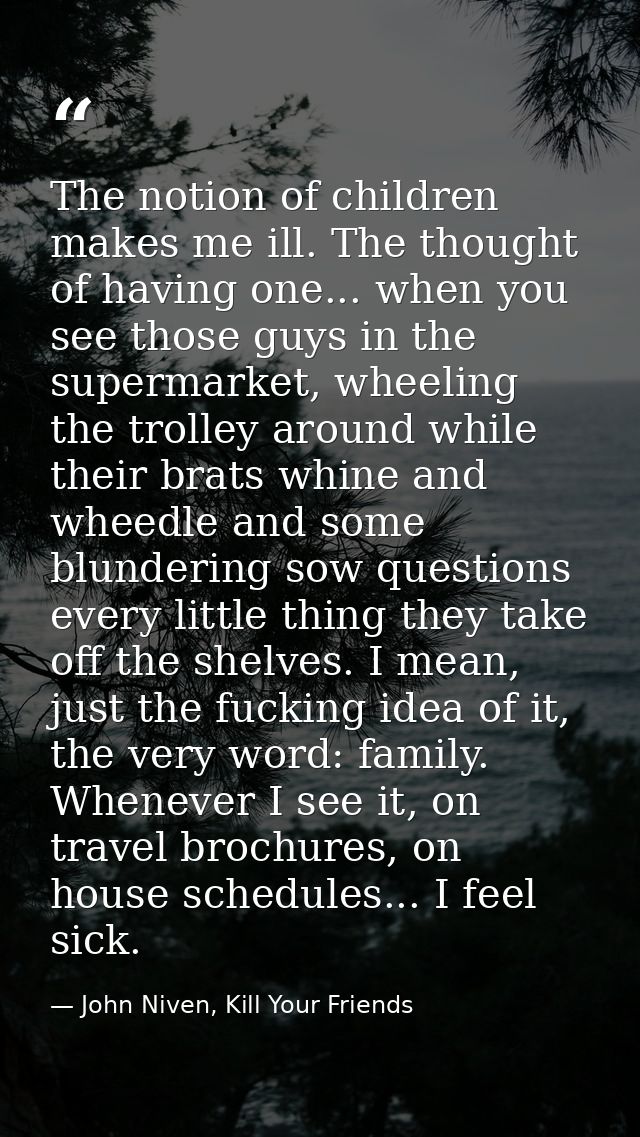 The notion of children makes me ill. The thought of having one... when you see those guys in the supermarket, wheeling t — John Niven, Kill Your Friends