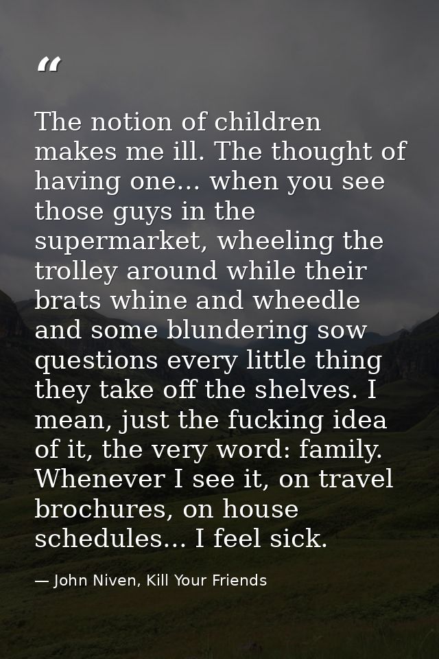 The notion of children makes me ill. The thought of having one... when you see those guys in the supermarket, wheeling t — John Niven, Kill Your Friends