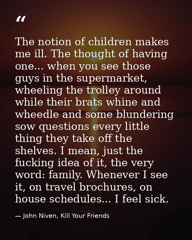 The notion of children makes me ill. The thought of having one... when you see those guys in the supermarket, wheeling t — John Niven, Kill Your Friends